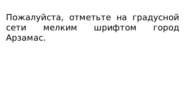 Пожалуйста, отметьте на градусной сети мелким шрифтом город Арзамас. 