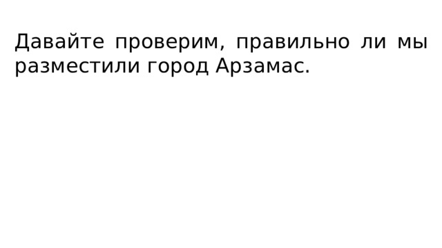 Давайте проверим, правильно ли мы разместили город Арзамас. 