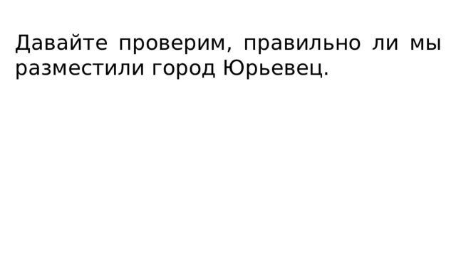 Давайте проверим, правильно ли мы разместили город Юрьевец. 