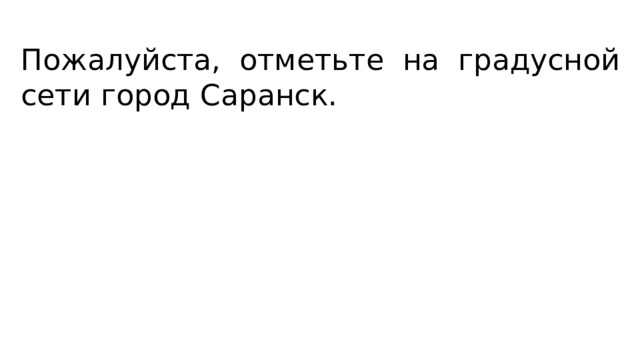 Пожалуйста, отметьте на градусной сети город Саранск. 