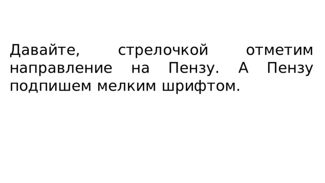 Давайте, стрелочкой отметим направление на Пензу. А Пензу подпишем мелким шрифтом. 