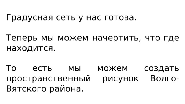 Градусная сеть у нас готова. Теперь мы можем начертить, что где находится. То есть мы можем создать пространственный рисунок Волго-Вятского района. 