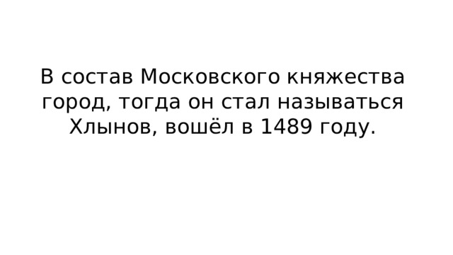 В состав Московского княжества город, тогда он стал называться Хлынов, вошёл в 1489 году. 
