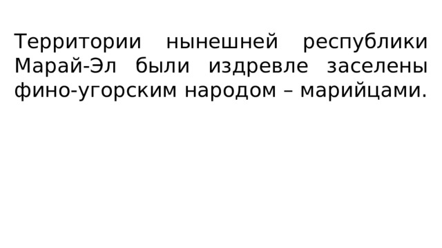 Территории нынешней республики Марай-Эл были издревле заселены фино-угорским народом – марийцами. 