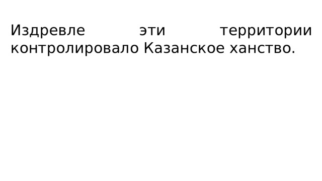 Издревле эти территории контролировало Казанское ханство. 