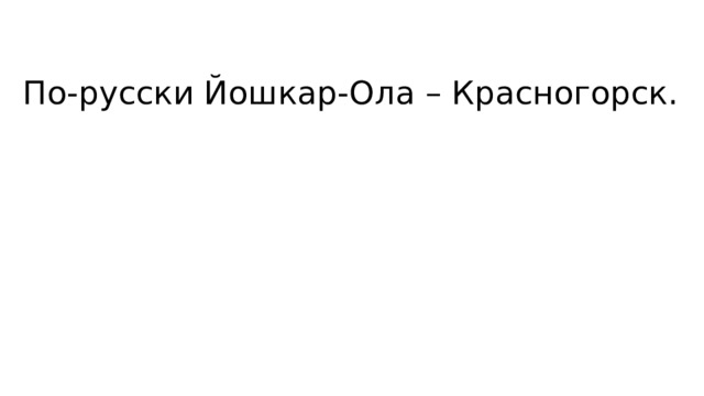 По-русски Йошкар-Ола – Красногорск. 