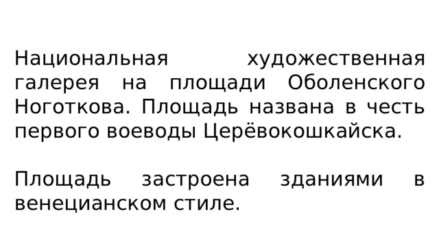 Национальная художественная галерея на площади Оболенского Ноготкова. Площадь названа в честь первого воеводы Церёвокошкайска. Площадь застроена зданиями в венецианском стиле. 
