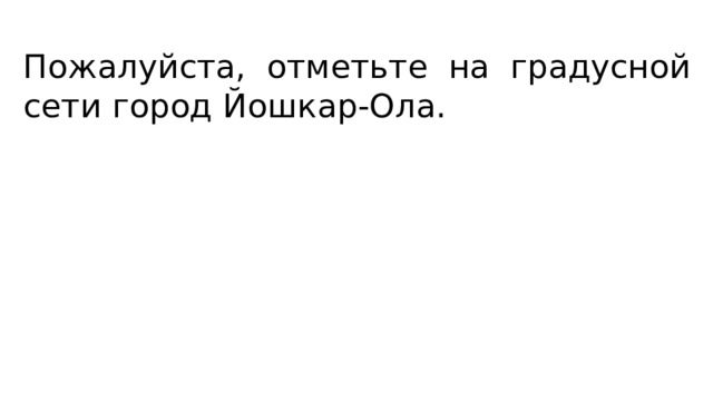 Пожалуйста, отметьте на градусной сети город Йошкар-Ола. 