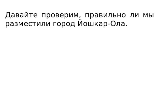 Давайте проверим, правильно ли мы разместили город Йошкар-Ола. 