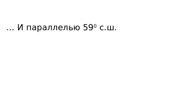 … И параллелью 59 0 с.ш. 