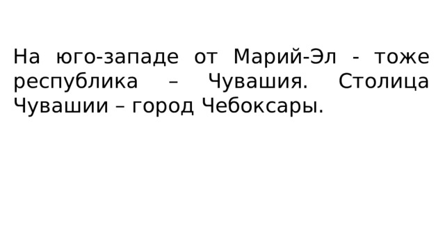 На юго-западе от Марий-Эл - тоже республика – Чувашия. Столица Чувашии – город Чебоксары. 