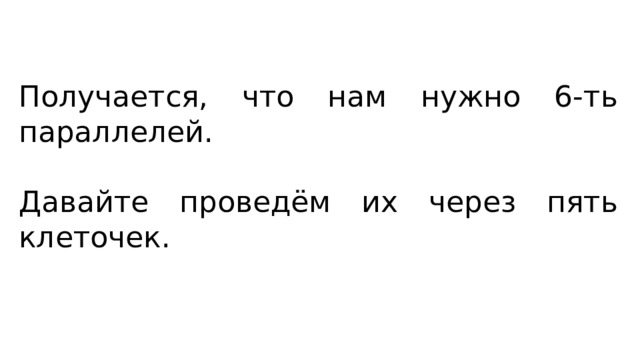 Получается, что нам нужно 6-ть параллелей. Давайте проведём их через пять клеточек. 