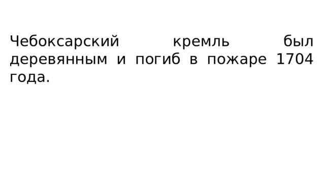 Чебоксарский кремль был деревянным и погиб в пожаре 1704 года. 
