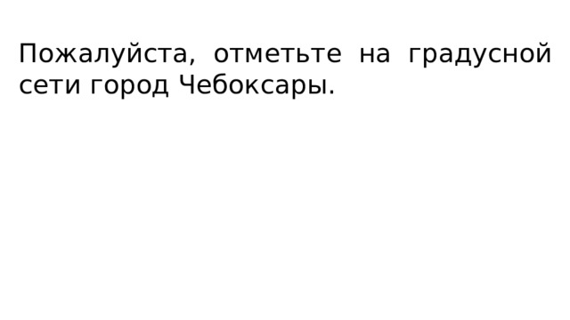 Пожалуйста, отметьте на градусной сети город Чебоксары. 