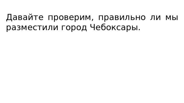 Давайте проверим, правильно ли мы разместили город Чебоксары. 