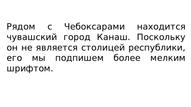 Рядом с Чебоксарами находится чувашский город Канаш. Поскольку он не является столицей республики, его мы подпишем более мелким шрифтом. 