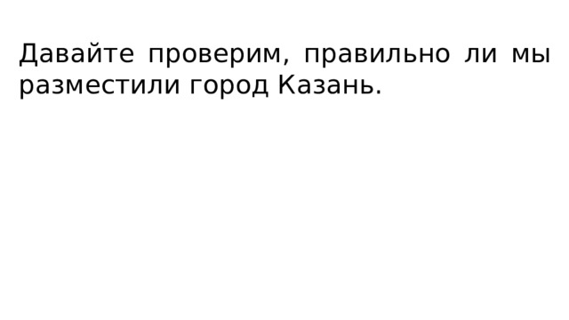 Давайте проверим, правильно ли мы разместили город Казань. 