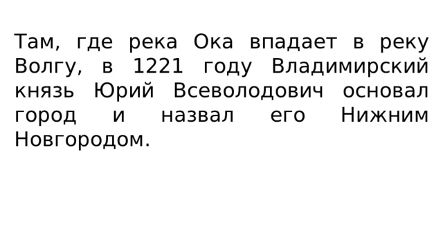 Там, где река Ока впадает в реку Волгу, в 1221 году Владимирский князь Юрий Всеволодович основал город и назвал его Нижним Новгородом. 
