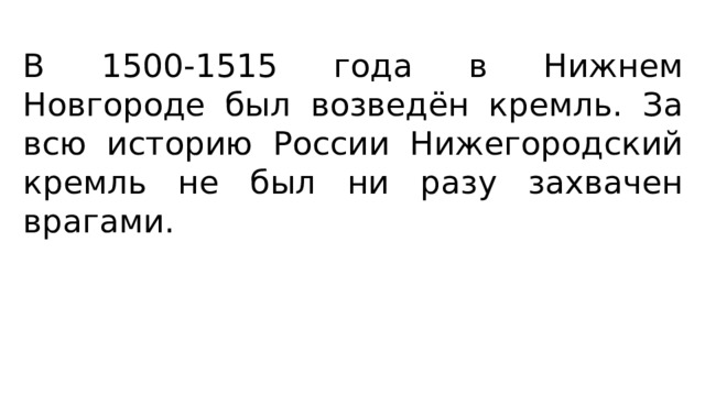 В 1500-1515 года в Нижнем Новгороде был возведён кремль. За всю историю России Нижегородский кремль не был ни разу захвачен врагами. 