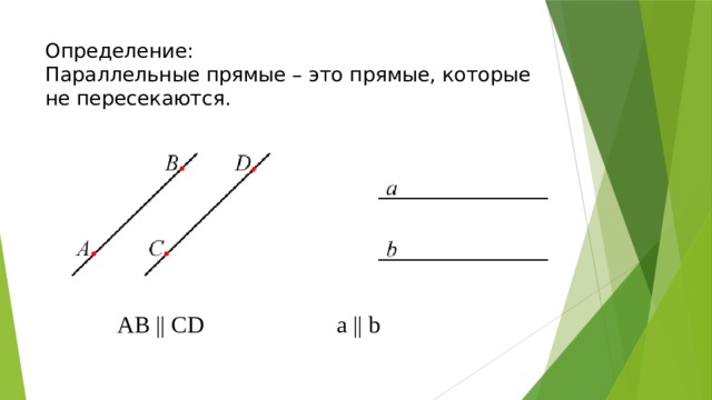 Определение:  Параллельные прямые – это прямые, которые не пересекаются. AB || CD    a || b 
