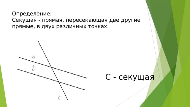 Определение:  Секущая - прямая, пересекающая две другие прямые, в двух различных точках. С - секущая 