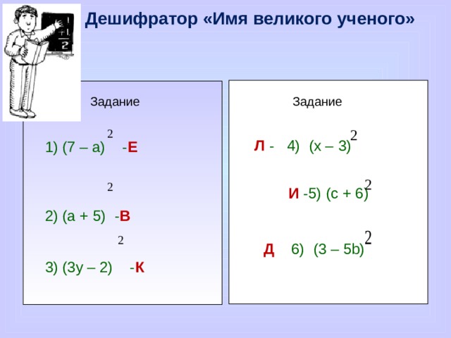  Дешифратор «Имя великого ученого» И -5) (с + 6)  Задание  Задание (7 – а) - Е  (а + 5) - В (3у – 2) - К Л - 4) (х – 3)  Д 6) (3 – 5b) 