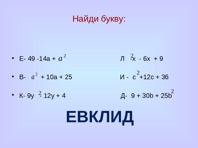 Найди букву: Е- 49 -14а + Л -х - 6х + 9 В- + 10а + 25 И - с +12с + 36 К- 9у - 12у + 4 Д- 9 + 30b + 25b ЕВКЛИД 