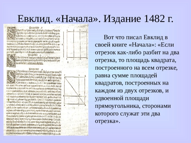 Евклид. «Начала». Издание 1482 г.  Вот что писал Евклид в своей книге «Начала»: «Если отрезок как-либо разбит на два отрезка, то площадь квадрата, построенного на всем отрезке, равна сумме площадей квадратов, построенных на каждом из двух отрезков, и удвоенной площади прямоугольника, сторонами которого служат эти два отрезка». 