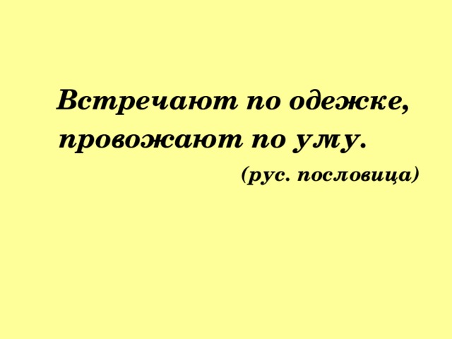 Встречают по одежке,  провожают по уму.   (рус. пословица)    