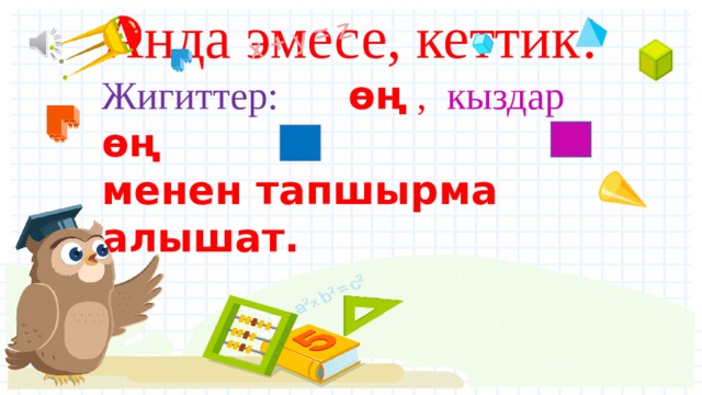 Анда эмесе, кеттик!  Жигиттер:  ѳң , кыздар  ѳң  менен тапшырма алышат. 