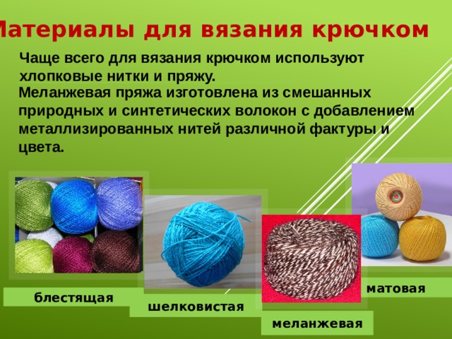 Материалы для вязания крючком Чаще всего для вязания крючком используют хлопковые нитки и пряжу. Меланжевая пряжа изготовлена из смешанных природных и синтетических волокон с добавлением металлизированных нитей различной фактуры и цвета. матовая блестящая шелковистая меланжевая 