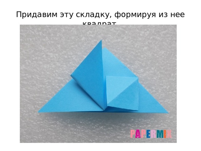 Придавим эту складку, формируя из нее квадрат. 
