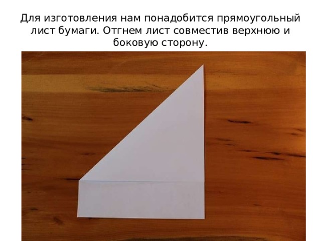 Для изготовления нам понадобится прямоугольный лист бумаги. Отгнем лист совместив верхнюю и боковую сторону. 