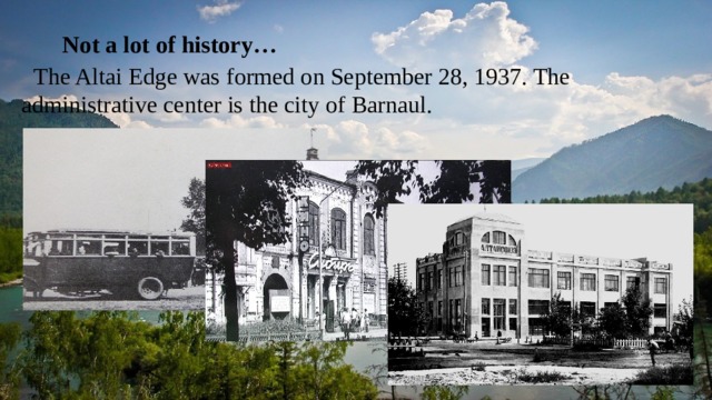  Not a lot of history…  The Altai Edge was formed on September 28, 1937. The administrative center is the city of Barnaul. 