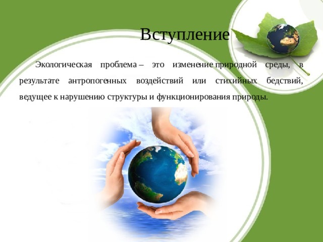 Вступление Экологическая проблема – это изменение природной среды, в результате антропогенных воздействий или стихийных бедствий, ведущее к нарушению структуры и функционирования природы. 