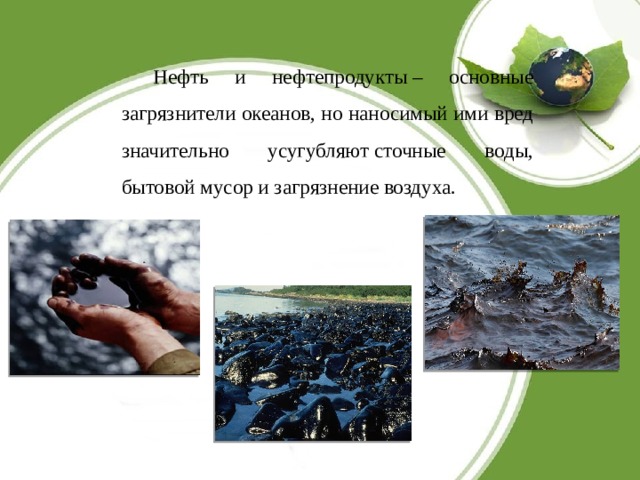 Нефть и нефтепродукты – основные загрязнители океанов, но наносимый ими вред значительно усугубляют сточные воды, бытовой мусор и загрязнение воздуха. 