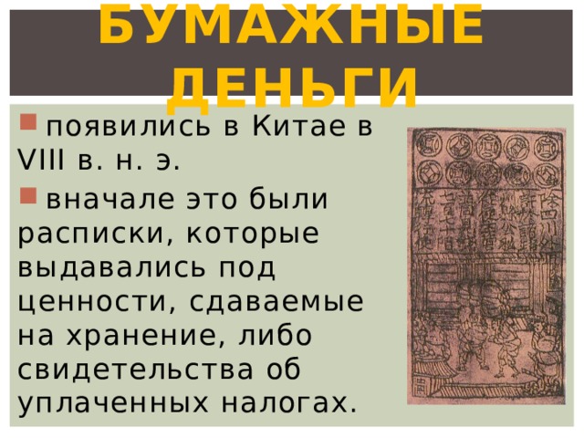 Бумажные деньги  появились в Китае в VIII в. н. э.  вначале это были расписки, которые выдавались под ценности, сдаваемые на хранение, либо свидетельства об уплаченных налогах. 