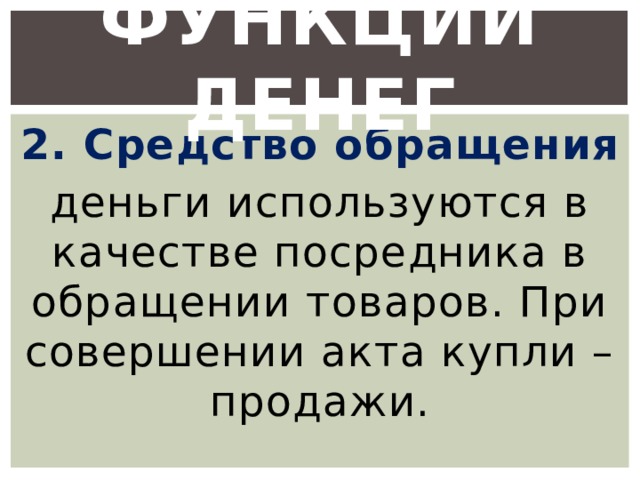 Функции денег 2. Средство обращения деньги используются в качестве посредника в обращении товаров. При совершении акта купли – продажи. 
