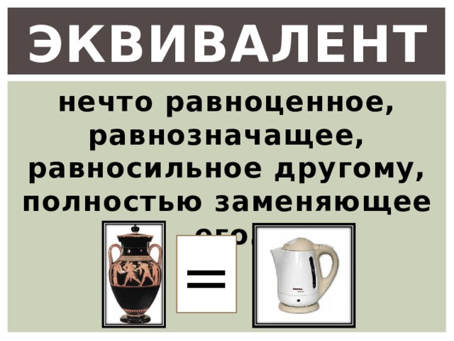 Эквивалент нечто равноценное, равнозначащее, равносильное другому, полностью заменяющее его. = 