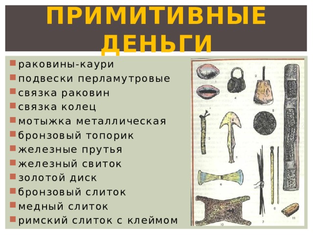 Примитивные деньги  раковины-каури  подвески перламутровые  связка раковин  связка колец  мотыжка металлическая  бронзовый топорик  железные прутья  железный свиток  золотой диск  бронзовый слиток  медный слиток  римский слиток с клеймом 