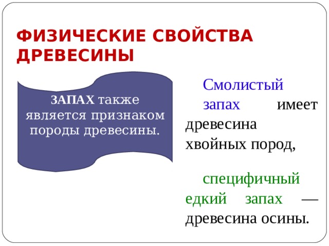 ФИЗИЧЕСКИЕ СВОЙСТВА ДРЕВЕСИНЫ Смолистый запах имеет древесина  хвойных пород, специфичный едкий  запах — древесина осины. ЗАПАХ также является признаком породы древесины.