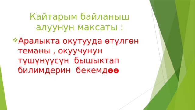Кайтарым байланыш алуунун максаты : Аралыкта окутууда өтүлгөн теманы , окуучунун түшүнүүсүн бышыктап билимдерин бекемд өө 