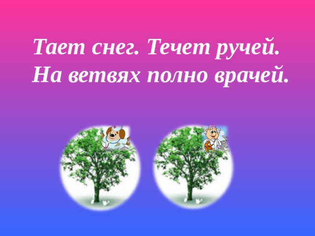 Тает снег. Течет ручей. На ветвях полно врачей. 