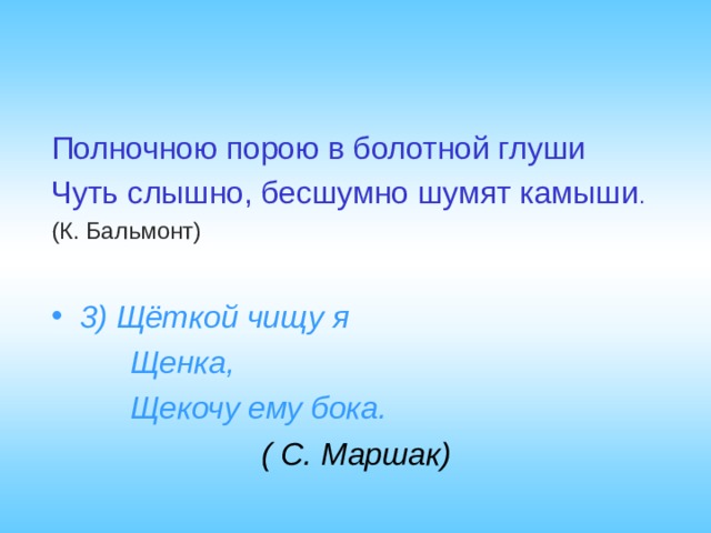 Полночною порою в болотной глуши Чуть слышно, бесшумно шумят камыши . (К. Бальмонт)  3) Щёткой чищу я  Щенка,  Щекочу ему бока.  ( С. Маршак) 