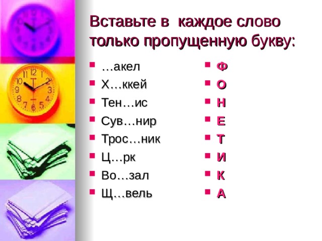 Вставьте в каждое слово только пропущенную букву: … акел Х…ккей Тен…ис Сув…нир Трос…ник Ц…рк Во…зал Щ…вель    Ф О Н Е Т И К А   