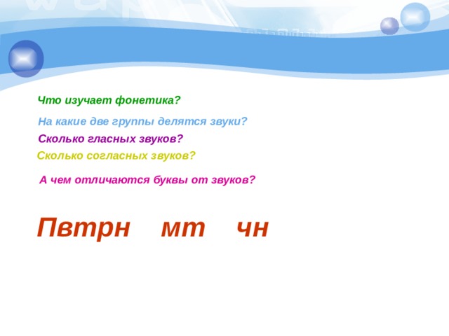 Что изучает фонетика? На какие две группы делятся звуки? Сколько гласных звуков? Сколько согласных звуков? А чем отличаются буквы от звуков? Пвтрн мт чн 