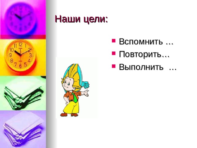 Наши цели: Вспомнить … Повторить… Выполнить … 