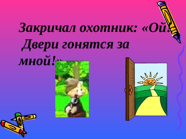 Закричал охотник: «Ой! Двери гонятся за мной!» 