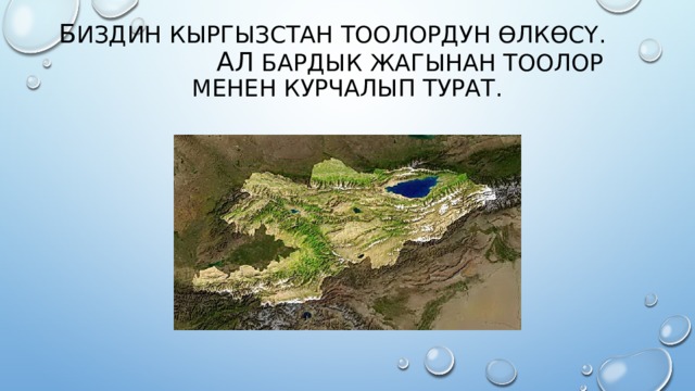 Б издин Кыргызстан тоолордун өлкөсү. Ал бардык жагынан тоолор менен курчалып турат. 