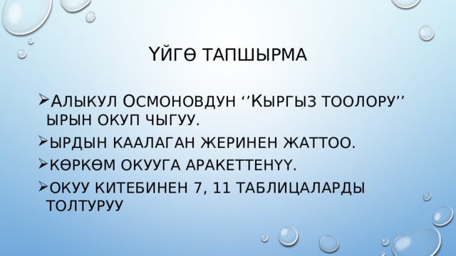 Ү йгө тапшырма А лыкул О смоновдун ‘’ К ыргыз тоолору’’ ырын окуп чыгуу. Ырдын каалаган жеринен жаттоо. Көркөм окууга аракеттенүү. Окуу китебинен 7, 11 таблицаларды толтуруу 